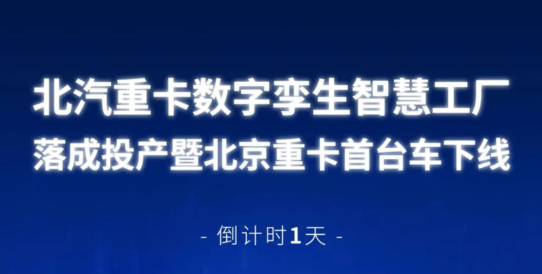 倒計(jì)時(shí)1天 | 北汽重卡數(shù)字孿生智慧工廠落成投產(chǎn)暨北京重卡首臺(tái)車下線