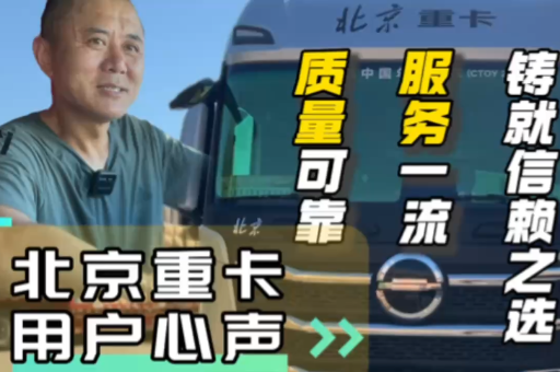北京重卡用戶心聲：質(zhì)量可靠、服務(wù)一流、鑄就信賴之選